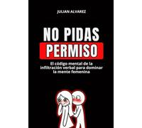 No Pidas Permiso: El código mental de la infiltración verbal para dominar la mente femenina: psicología oscura, manipulación emocional, manipulación psicológica, relaciones