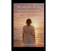 No pierdas tu paz por nada ni por nadie: Cómo aprendí a elegirme después de perderme en el amor
