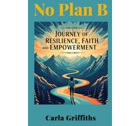 No Plan B: Carla's Journey of Resilience, Faith, and Empowerment: Through abandonment, shelters, and trauma, I discovered something powerful: your ... From Surviving to Thriving to Leading)