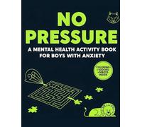 No Pressure: A Mental Health Activity Book for Boys with Anxiety: A Calming Mix of Mazes, Coloring Pages & Puzzles to Help Boys Cope with Worry and Build Confidence