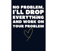 No Problem, I'll Drop Everything and Working on your Problem : Funny Office Notebook for Coworkers | 120 Pages of Sarcastic Workplace Humor | Employee Appreciation & Gag Gift