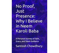 No Proof, Just Presence: Why I Believe in Neem Karoli Baba: A Personal Journey of Faith, Grace, and Silent Guidance