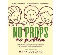 No Props No Problem: 150+ Outrageously Fun Group Games & Activities using No Equipment