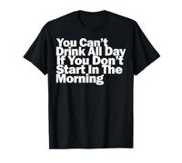 No Puedes Beber Todo el día si no empiezas por la mañana Camiseta