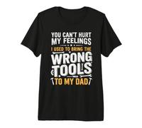 No Puedes herir mis Sentimientos Que Uso para traer Las Herramientas equivocadas Camiseta Premium