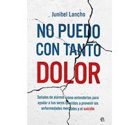 No puedo con tanto dolor: Señales de alarma: cómo entenderlas para ayudar a tus seres queridos a prevenir las enfermedades mentales y el suicidio (PSICOLOGIA Y SALUD)