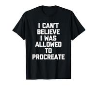No Puedo Creer Que me permitieron procrear - Dicho Divertido Camiseta