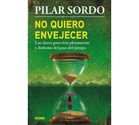 No Quiero Envejecer: Las Claves Para Vivir Plenamente Y Disfrutar del Paso del Tiempo