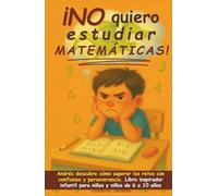 ¡No quiero estudiar matemáticas!: Andrés descubre cómo superar los retos con confianza y perseverancia. Libro inspirador infantil para niñas y niños ... A Crecer, Progresar y Ser Feliz en el Camino)