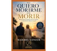NO QUIERO MORIRME SIN MORIR: REINVENTARSE DESPUES DE LOS SESENTA Y CONVERTIR LA VIDA EN LEGADO