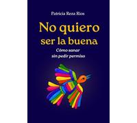No quiero ser la buena: Cómo sanar sin pedir permiso