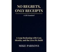 No Regrets, Only Receipts: A Life Examined: A Long Reckoning with Cost, Identity, and the Lives We Build