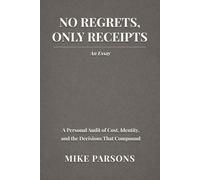 NO REGRETS, ONLY RECEIPTS: AN ESSAY: A Personal Audit of Cost, Identity, and the Decisions That Compound