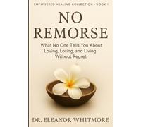 NO REMORSE: What No One Tells You About Loving, Losing, and Living Without Regret (Empowered Healing Collection)