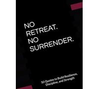 NO RETREAT. NO SURRENDER: 50 Quotes to Build Resilience, Discipline, and Strength