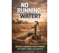 No Running Water?: Survival & Emergency Water Planning for Homes, Farms, and Livestock