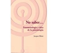 ¡No saber...! Fenomenología y ética de la psicoterapia: 36 (Libros del CTP)