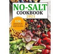 No Salt Cookbook 2021: 150 Delicious No Salt Recipes for Every Family in the World