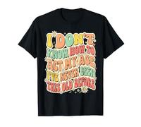 No sé cómo Actuar a mi Edad Nunca he Sido Tan Viejo Camiseta