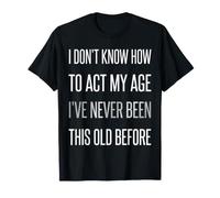 No sé cómo Actuar a mi Edad Nunca he Sido Tan Viejo Camiseta