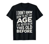 No sé cómo Actuar a mi Edad Nunca he Sido Tan Viejo Camiseta