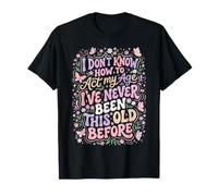 No sé cómo Actuar a mi Edad Nunca he Sido Tan Viejo Camiseta