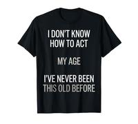 No sé cómo Actuar a mi Edad Nunca he Sido Tan Viejo Camiseta