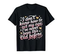 No sé cómo Actuar a mi Edad Nunca he Sido Tan Viejo Camiseta