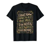 No sé cómo Actuar a mi Edad Nunca he Sido Tan Viejo Camiseta