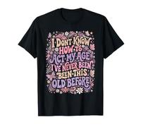 No sé cómo Actuar a mi Edad Nunca he Sido Tan Viejo Camiseta