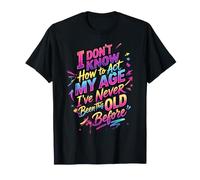 No sé cómo Actuar a mi Edad Nunca he Sido Tan Viejo Camiseta
