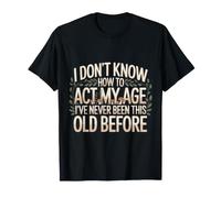 No sé cómo Actuar a mi Edad Nunca he Sido Tan Viejo Camiseta