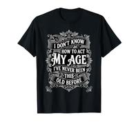 No sé cómo Actuar a mi Edad Nunca he Sido Tan Viejo Camiseta
