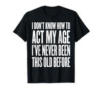 No sé cómo Actuar a mi Edad Nunca he Sido Tan Viejo Camiseta