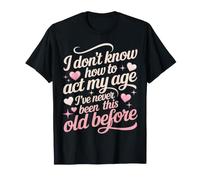 No sé cómo Actuar a mi Edad Nunca he Sido Tan Viejo Camiseta