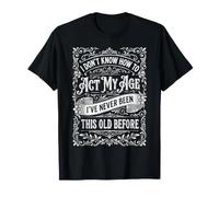 No sé cómo Actuar a mi Edad Nunca he Sido Tan Viejo Camiseta