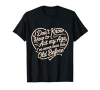 No sé cómo Actuar a mi Edad Nunca he Sido Tan Viejo Camiseta