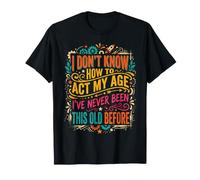 No sé cómo Actuar a mi Edad Nunca he Sido Tan Viejo Camiseta