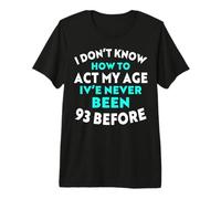 No sé cómo Actuar a mi Edad Nunca he Tenido 93 años Antes Camiseta Premium
