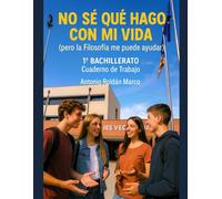 NO SÉ QUÉ HAGO CON MI VIDA (pero la Filosofía me puede ayudar): 1º BACHILLERATO Cuaderno de Trabajo