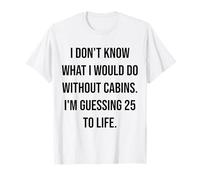 No sé qué haría sin cabañas 25 To Life Camiseta