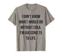 No sé qué haría sin Cola 25 To Life Camiseta