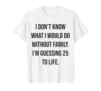 No sé qué haría sin Family 25 To Life Camiseta