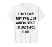 No sé qué haría sin Ghosts 25 To Life Camiseta