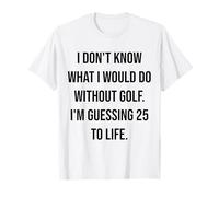 No sé qué haría sin Golf 25 To Life Camiseta