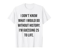 No sé qué haría sin Historia 25 a la Vida Camiseta