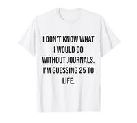 No sé qué haría sin los Diarios 25 a la Vida Camiseta