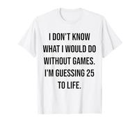 No sé qué haría sin los Juegos 25 To Life Camiseta