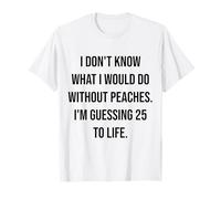 No sé qué haría sin Melocotones 25 a la Vida Camiseta