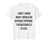 No sé qué haría sin Perfume 25 To Life Camiseta